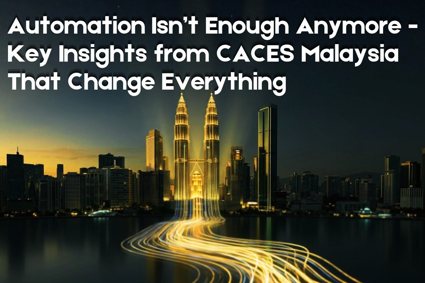 Automation Isn’t Enough Anymore - Key Insights from CACES Malaysia That Change Everything